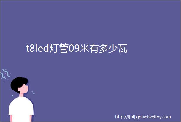 t8led灯管09米有多少瓦